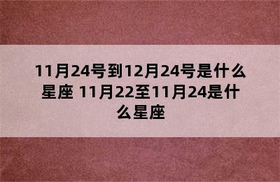 11月24号到12月24号是什么星座 11月22至11月24是什么星座